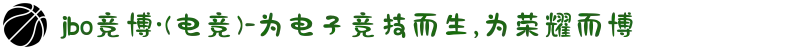 jbo竞博·(电竞)-为电子竞技而生,为荣耀而博